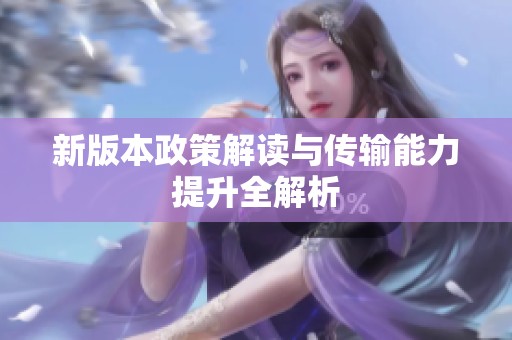 新版本政策解读与传输能力提升全解析