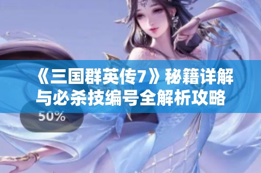 《三国群英传7》秘籍详解与必杀技编号全解析攻略