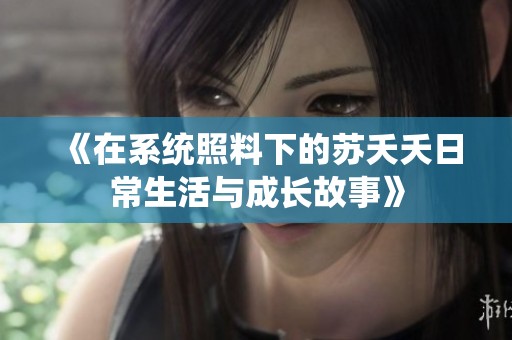 《在系统照料下的苏夭夭日常生活与成长故事》