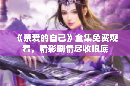 《亲爱的自己》全集免费观看，精彩剧情尽收眼底