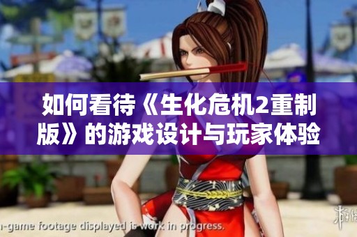如何看待《生化危机2重制版》的游戏设计与玩家体验