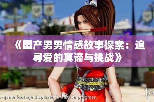 《国产男男情感故事探索：追寻爱的真谛与挑战》