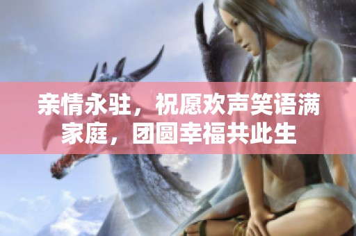 亲情永驻，祝愿欢声笑语满家庭，团圆幸福共此生