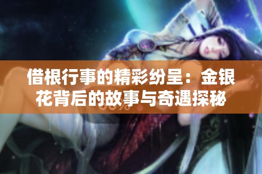 借根行事的精彩纷呈：金银花背后的故事与奇遇探秘