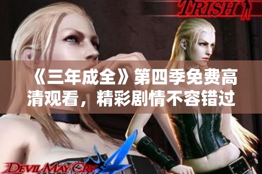 《三年成全》第四季免费高清观看，精彩剧情不容错过！