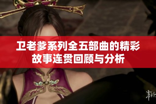 卫老爹系列全五部曲的精彩故事连贯回顾与分析