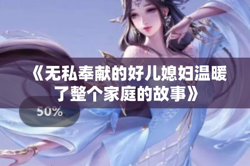 《无私奉献的好儿媳妇温暖了整个家庭的故事》