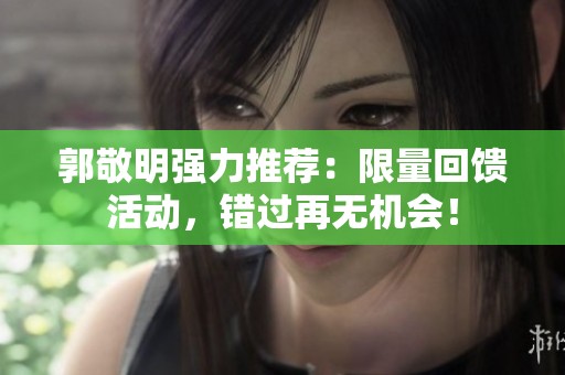 郭敬明强力推荐：限量回馈活动，错过再无机会！