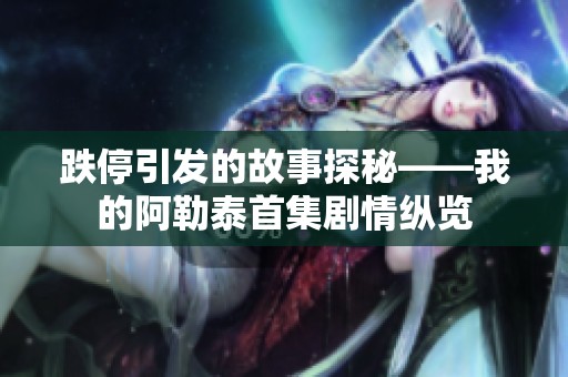 跌停引发的故事探秘——我的阿勒泰首集剧情纵览