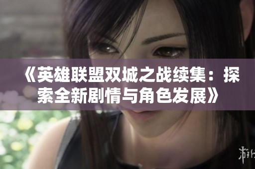 《英雄联盟双城之战续集：探索全新剧情与角色发展》