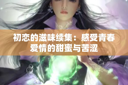 初恋的滋味续集：感受青春爱情的甜蜜与苦涩