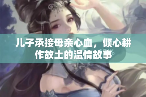 儿子承接母亲心血，倾心耕作故土的温情故事
