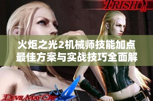 火炬之光2机械师技能加点最佳方案与实战技巧全面解析