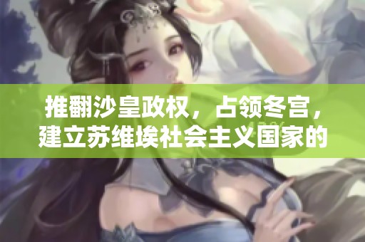 推翻沙皇政权，占领冬宫，建立苏维埃社会主义国家的历史进程