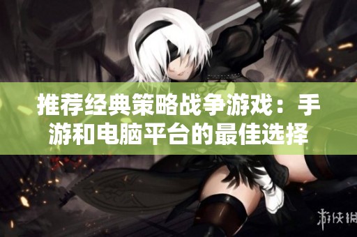 推荐经典策略战争游戏：手游和电脑平台的最佳选择