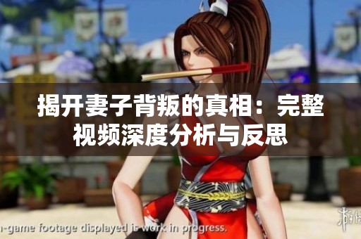 揭开妻子背叛的真相：完整视频深度分析与反思