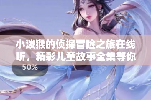 小泼猴的侦探冒险之旅在线听，精彩儿童故事全集等你来探索