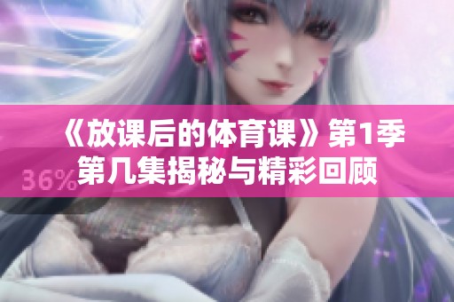 《放课后的体育课》第1季第几集揭秘与精彩回顾