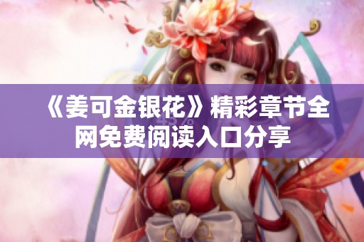 《姜可金银花》精彩章节全网免费阅读入口分享