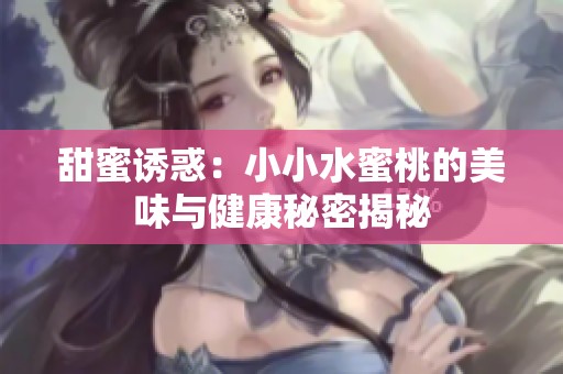 甜蜜诱惑：小小水蜜桃的美味与健康秘密揭秘