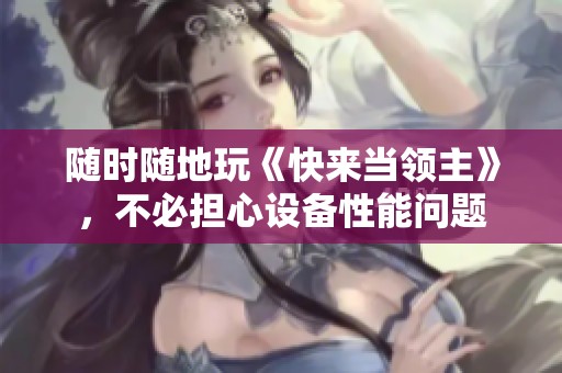 随时随地玩《快来当领主》，不必担心设备性能问题