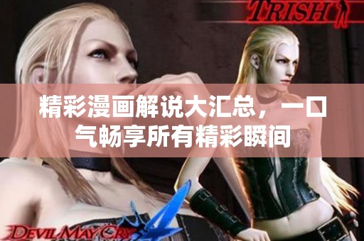 精彩漫画解说大汇总，一口气畅享所有精彩瞬间