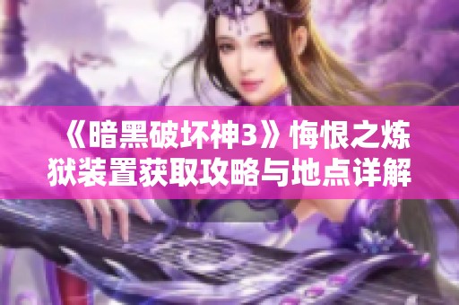 《暗黑破坏神3》悔恨之炼狱装置获取攻略与地点详解
