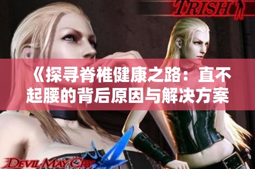 《探寻脊椎健康之路：直不起腰的背后原因与解决方案》