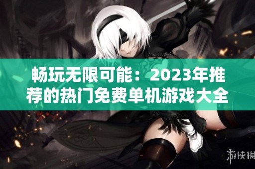 畅玩无限可能：2023年推荐的热门免费单机游戏大全