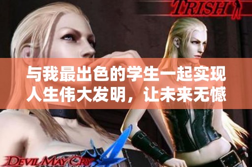 与我最出色的学生一起实现人生伟大发明，让未来无憾！