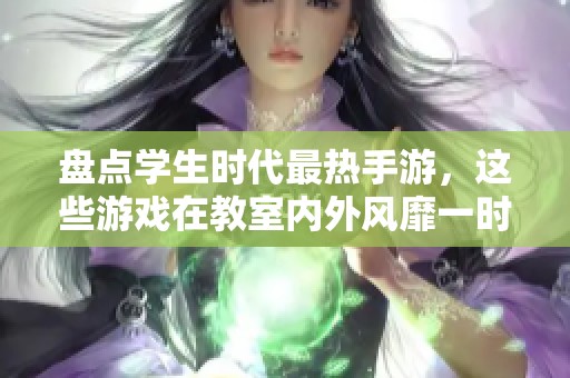 盘点学生时代最热手游，这些游戏在教室内外风靡一时